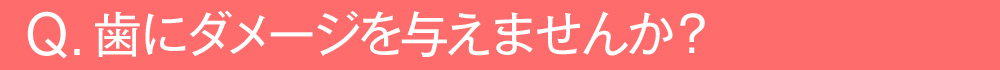 歯にダメージを与えませんか？