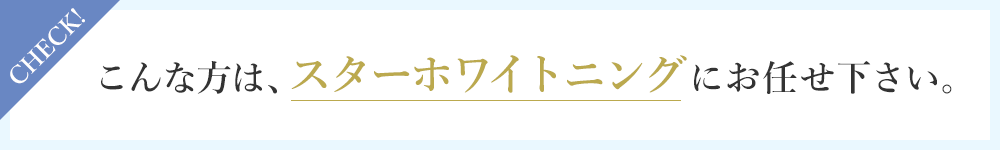 こんな方はスターホワイトニングにお任せください。