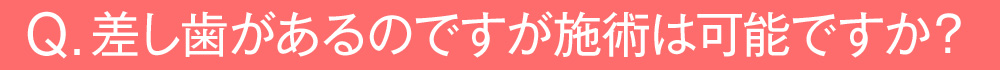 差し歯があるのですが施術は可能ですか？