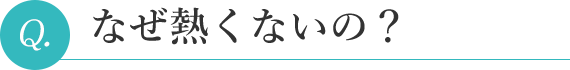 なぜ熱くないの?