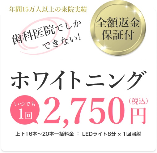 歯科医院でしかできない！全額返金保証付ホワイトニング - いつでも1回2,500円